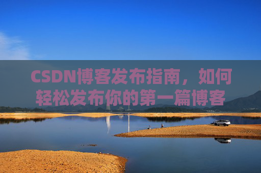 CSDN博客发布指南，如何轻松发布你的第一篇博客